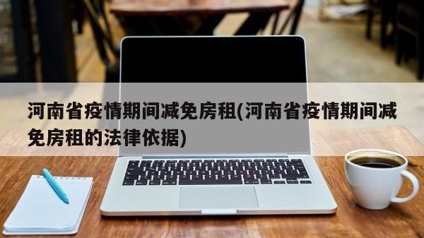 河南省疫情期间减免房租(河南省疫情期间减免房租的法律依据)