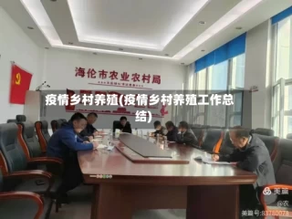 疫情乡村养殖(疫情乡村养殖工作总结)