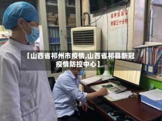 【山西省祁州市疫情,山西省祁县新冠疫情防控中心】