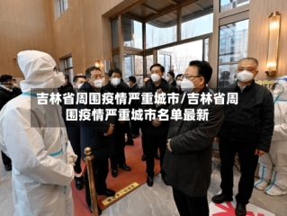 吉林省周围疫情严重城市/吉林省周围疫情严重城市名单最新
