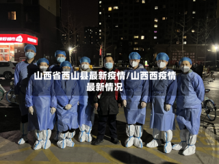 山西省西山县最新疫情/山西西疫情最新情况