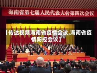 【传达视频海南省疫情会议,海南省疫情防控会议】