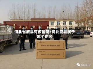 河北省威县有疫情吗/河北威县属于哪个地区