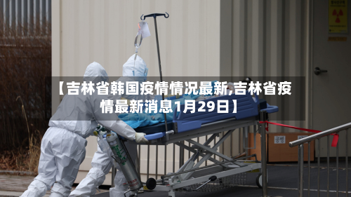 【吉林省韩国疫情情况最新,吉林省疫情最新消息1月29日】