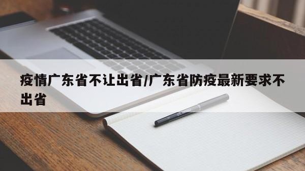 疫情广东省不让出省/广东省防疫最新要求不出省