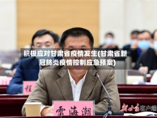 积极应对甘肃省疫情发生(甘肃省新冠肺炎疫情控制应急预案)