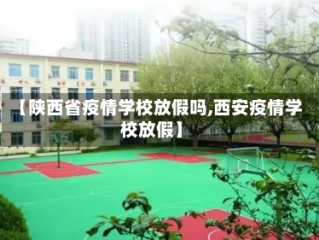 【陕西省疫情学校放假吗,西安疫情学校放假】