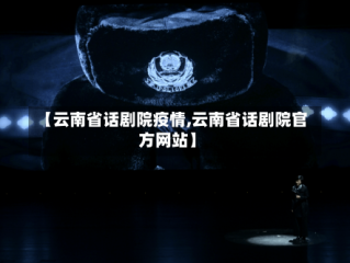 【云南省话剧院疫情,云南省话剧院官方网站】