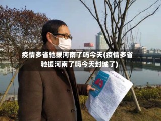 疫情多省驰援河南了吗今天(疫情多省驰援河南了吗今天封城了)