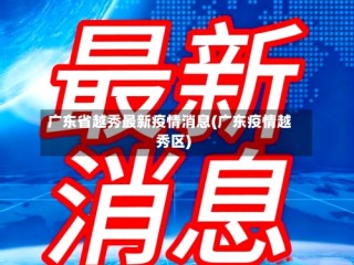 广东省越秀最新疫情消息(广东疫情越秀区)
