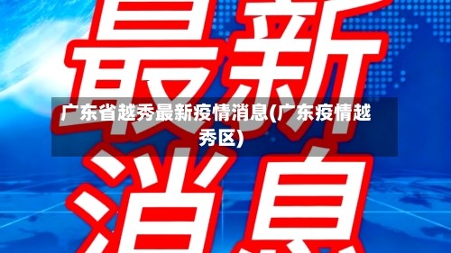 广东省越秀最新疫情消息(广东疫情越秀区)