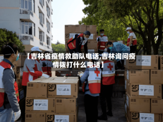 【吉林省疫情救助队电话,吉林询问疫情拨打什么电话】