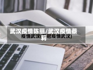 武汉疫情陈丽/武汉疫情蔡莉