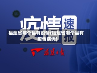 福建省哪个县有疫情(福建省哪个县有疫情病例)