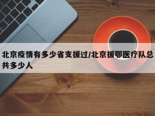 北京疫情有多少省支援过/北京援鄂医疗队总共多少人