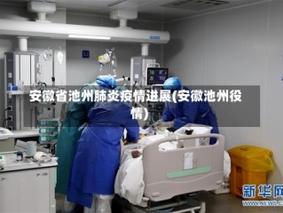 安徽省池州肺炎疫情进展(安徽池州役情)
