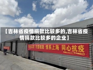 【吉林省疫情捐款比较多的,吉林省疫情捐款比较多的企业】