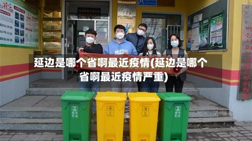 延边是哪个省啊最近疫情(延边是哪个省啊最近疫情严重)