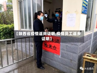【陕西省疫情返岗证明,疫情员工返乡证明】