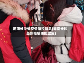湖南长沙省疫情防控消息(湖南长沙最新疫情防控政策)