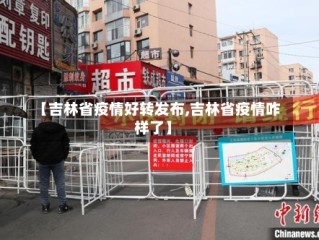 【吉林省疫情好转发布,吉林省疫情咋样了】