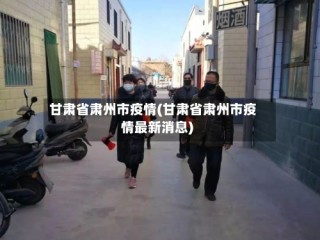 甘肃省肃州市疫情(甘肃省肃州市疫情最新消息)