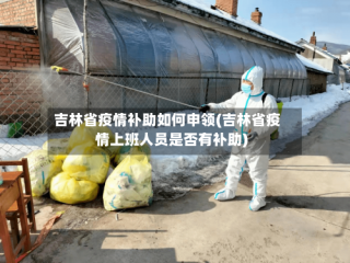 吉林省疫情补助如何申领(吉林省疫情上班人员是否有补助)