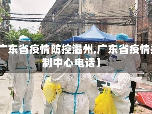 【广东省疫情防控温州,广东省疫情控制中心电话】