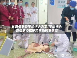 省疫情防控平战结合方案/平战结合疫情防控措施和应急预案医院