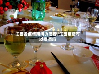 江西省疫情期间办酒席/江西疫情可以摆酒吗