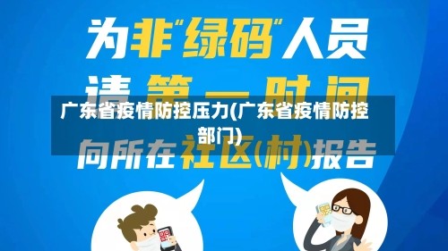 广东省疫情防控压力(广东省疫情防控部门)