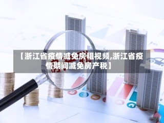 【浙江省疫情减免房租视频,浙江省疫情期间减免房产税】
