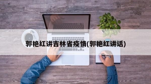 郭艳红讲吉林省疫情(郭艳红讲话)