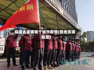 福建省支援哪个城市疫情(各地支援福建)