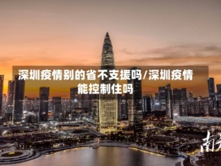 深圳疫情别的省不支援吗/深圳疫情能控制住吗