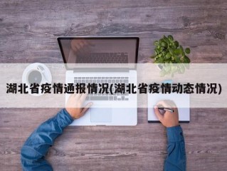 湖北省疫情通报情况(湖北省疫情动态情况)