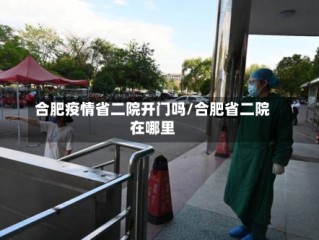 合肥疫情省二院开门吗/合肥省二院在哪里