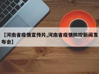 【河南省疫情宣传片,河南省疫情防控新闻发布会】