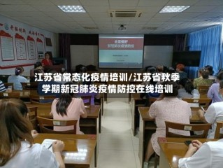 江苏省常态化疫情培训/江苏省秋季学期新冠肺炎疫情防控在线培训