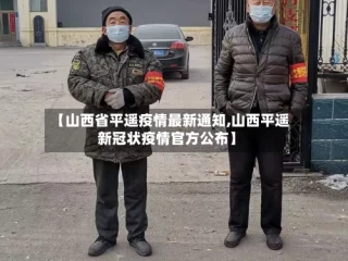 【山西省平遥疫情最新通知,山西平遥新冠状疫情官方公布】