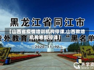 【山西省疫情培训机构停课,山西教培机构寒假停课】