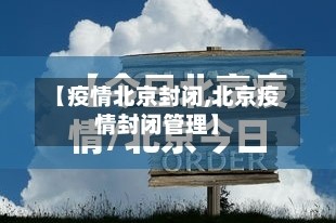 【疫情北京封闭,北京疫情封闭管理】
