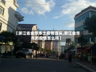 【浙江省金华本土疫情源头,浙江金华市的疫情怎么样】