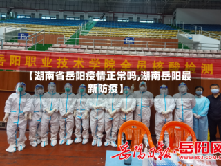【湖南省岳阳疫情正常吗,湖南岳阳最新防疫】