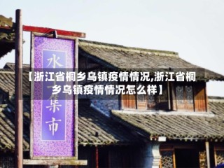 【浙江省桐乡乌镇疫情情况,浙江省桐乡乌镇疫情情况怎么样】