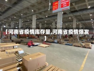 【河南省疫情库存量,河南省疫情爆发】