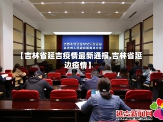 【吉林省延吉疫情最新通报,吉林省延边疫情】