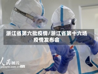 浙江省第六批疫情/浙江省第十六场疫情发布会
