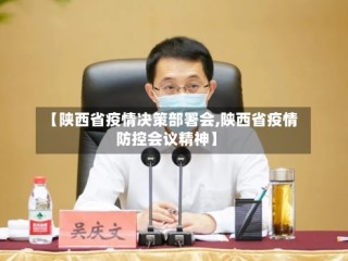 【陕西省疫情决策部署会,陕西省疫情防控会议精神】