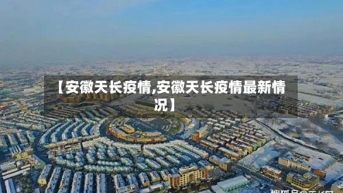【安徽天长疫情,安徽天长疫情最新情况】